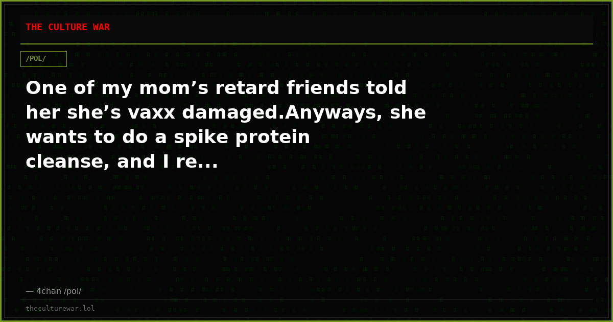 One of my mom’s retard friends told her she’s vaxx damaged.Anyways, she wants to do a spike protein cleanse, and I re...