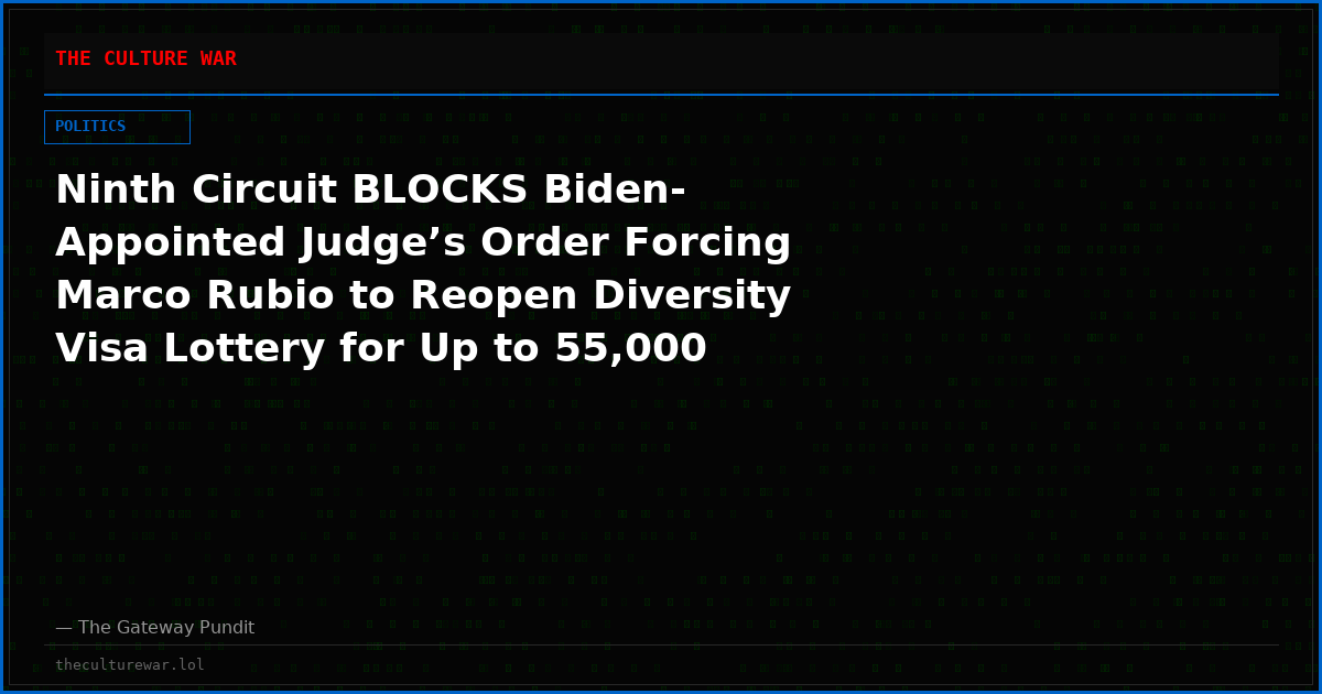 Ninth Circuit BLOCKS Biden-Appointed Judge’s Order Forcing Marco Rubio to Reopen Diversity Visa Lottery for Up to 55,000 Foreign Nationals