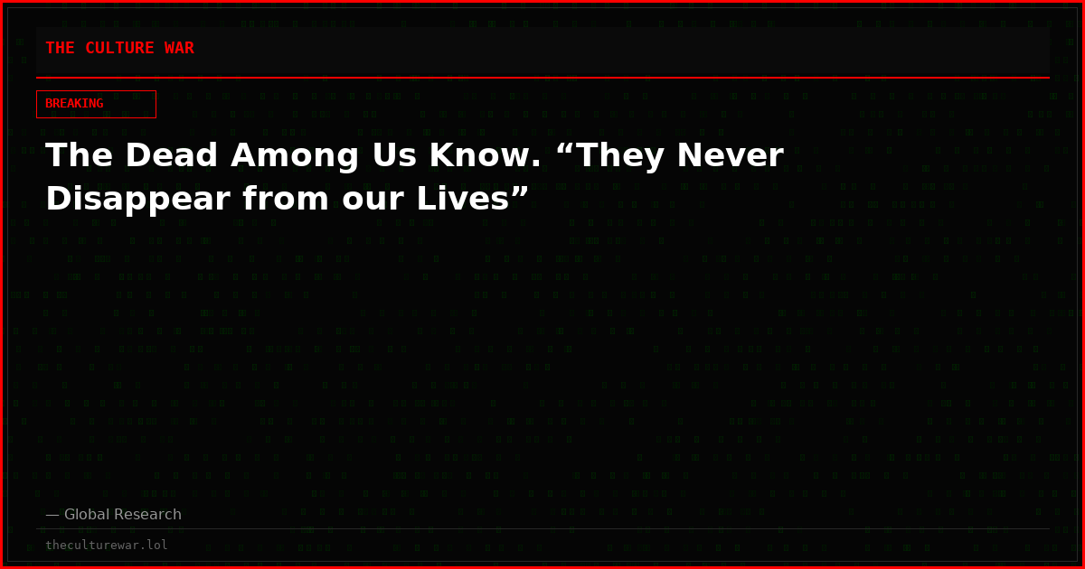 The Dead Among Us Know. “They Never Disappear from our Lives”