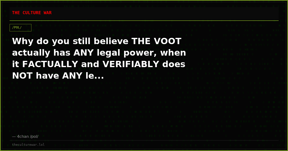 Why do you still believe THE VOOT actually has ANY legal power, when it FACTUALLY and VERIFIABLY does NOT have ANY le...