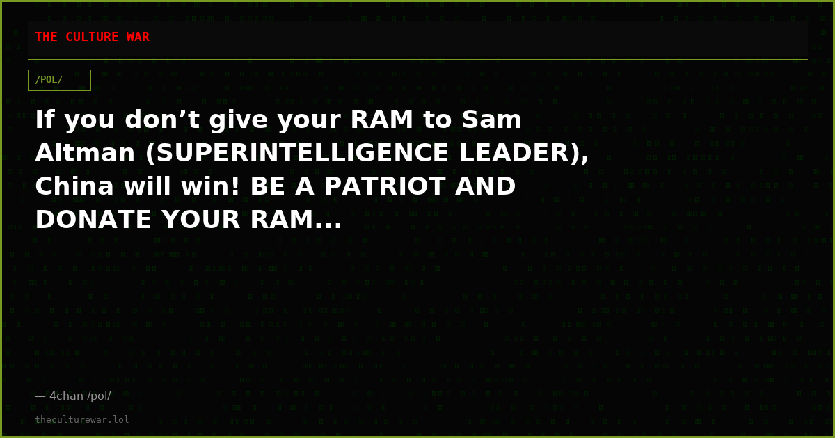 If you don’t give your RAM to Sam Altman (SUPERINTELLIGENCE LEADER), China will win! BE A PATRIOT AND DONATE YOUR RAM...