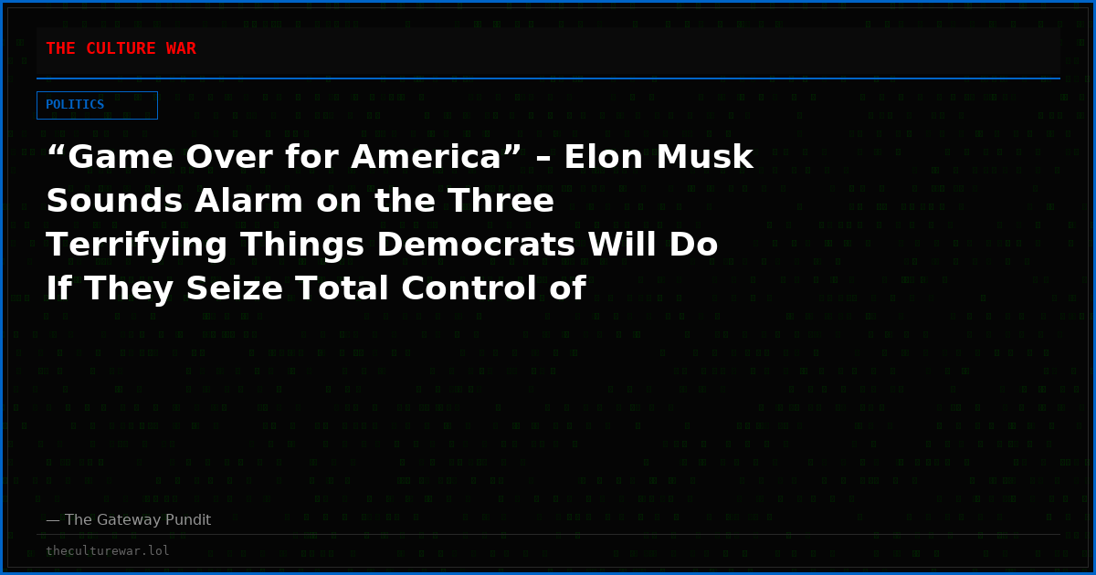 “Game Over for America” – Elon Musk Sounds Alarm on the Three Terrifying Things Democrats Will Do If They Seize Total Control of Government Again