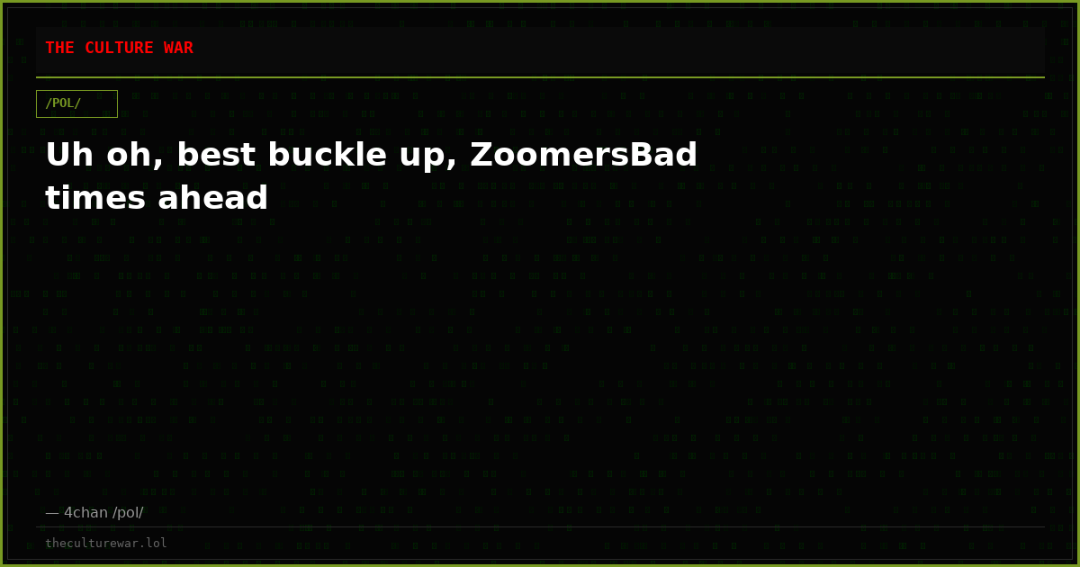 Uh oh, best buckle up, ZoomersBad times ahead