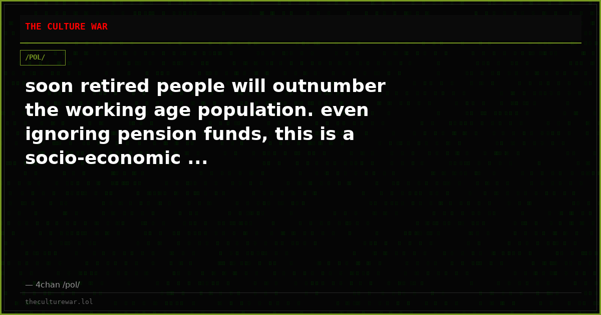 soon retired people will outnumber the working age population. even ignoring pension funds, this is a socio-economic ...