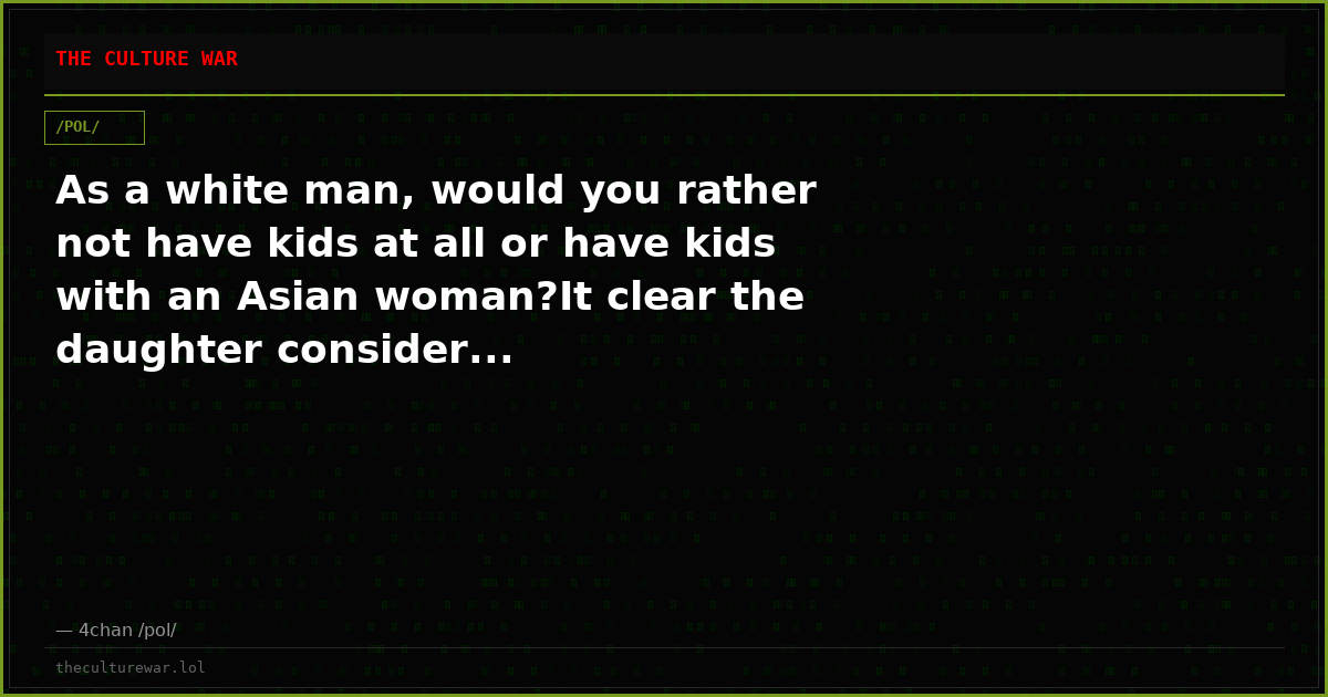 As a white man, would you rather not have kids at all or have kids with an Asian woman?It clear the daughter consider...