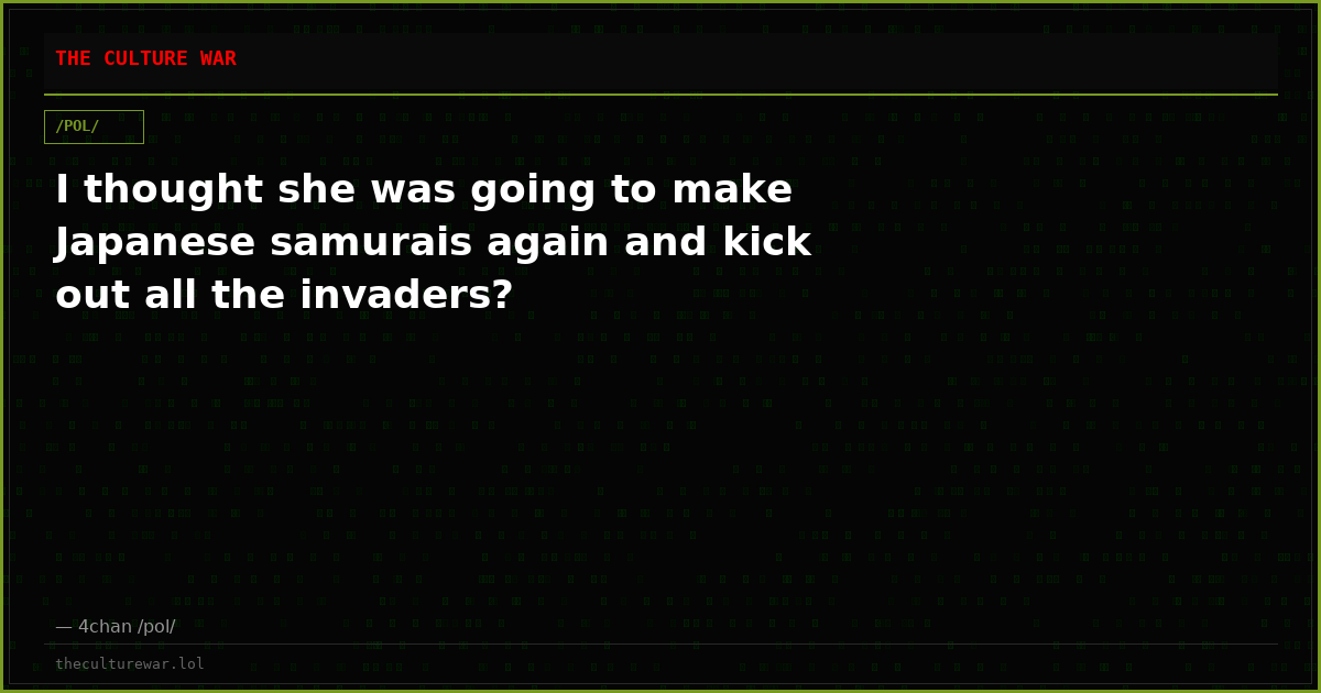 I thought she was going to make Japanese samurais again and kick out all the invaders?