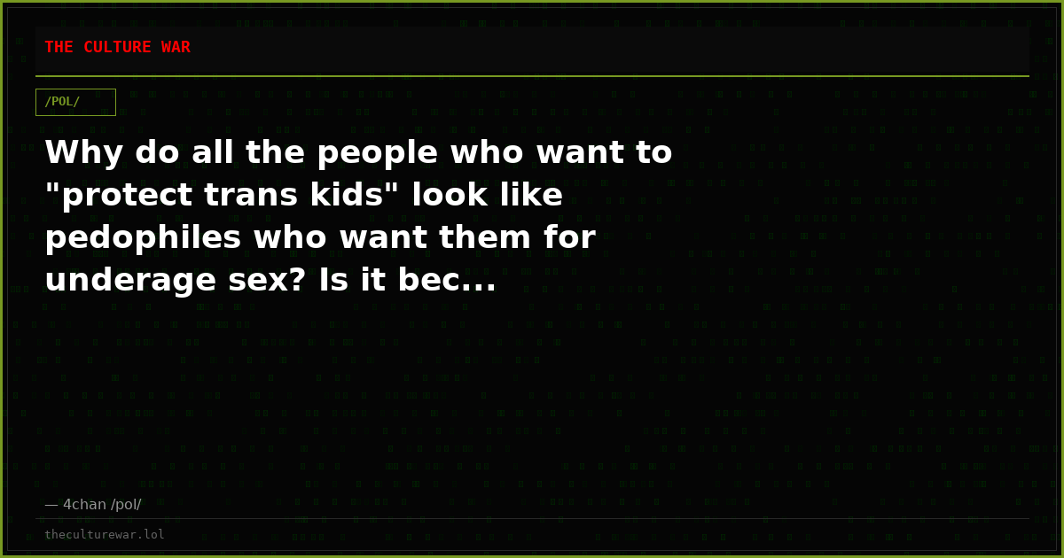 Why do all the people who want to "protect trans kids" look like pedophiles who want them for underage sex? Is it bec...