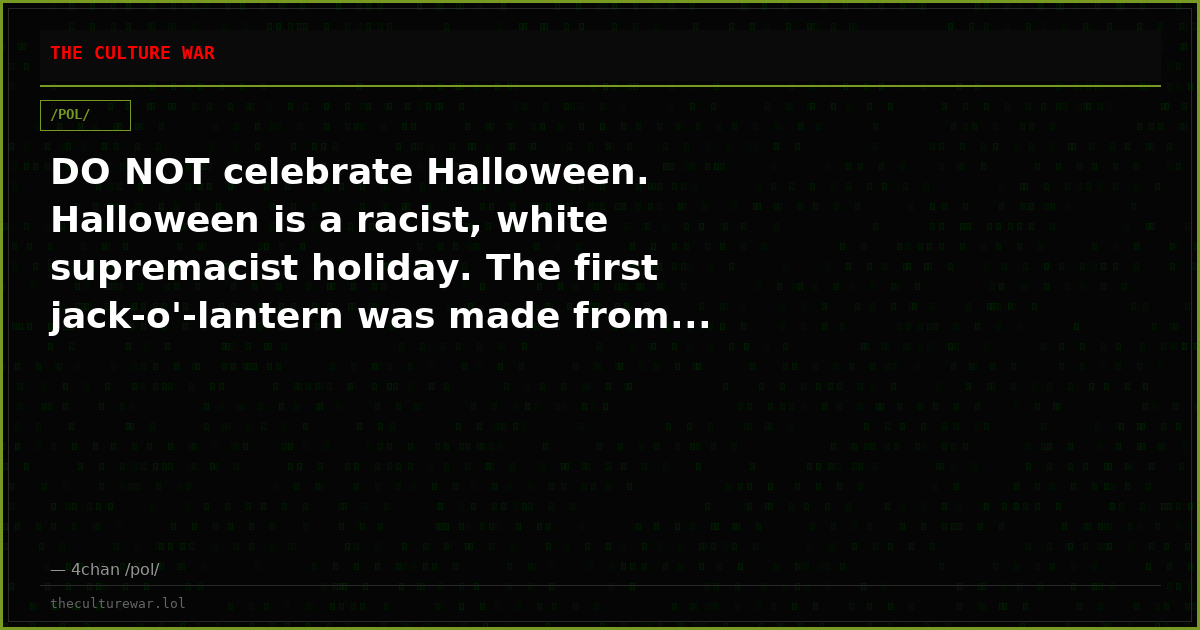 DO NOT celebrate Halloween. Halloween is a racist, white supremacist holiday. The first jack-o'-lantern was made from...