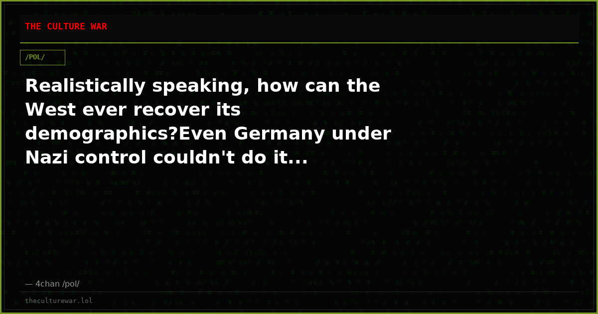 Realistically speaking, how can the West ever recover its demographics?Even Germany under Nazi control couldn't do it...