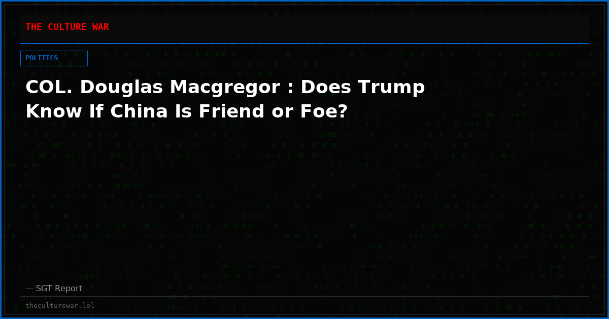 COL. Douglas Macgregor : Does Trump Know If China Is Friend or Foe?