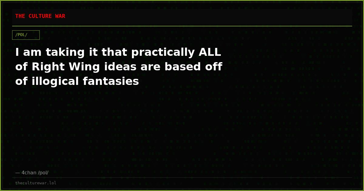 I am taking it that practically ALL of Right Wing ideas are based off of illogical fantasies
