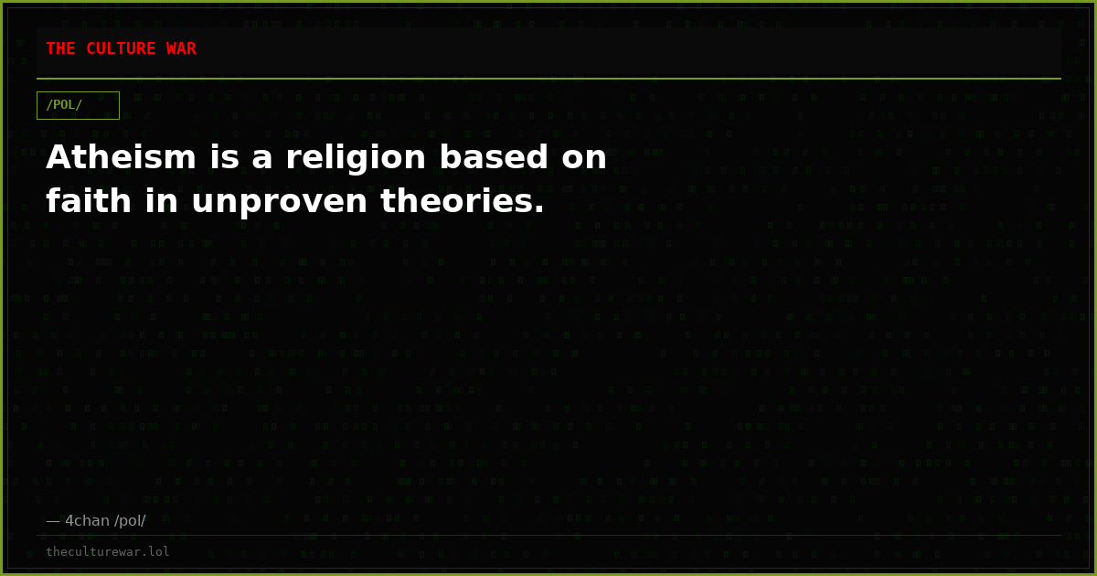 Atheism is a religion based on faith in unproven theories.