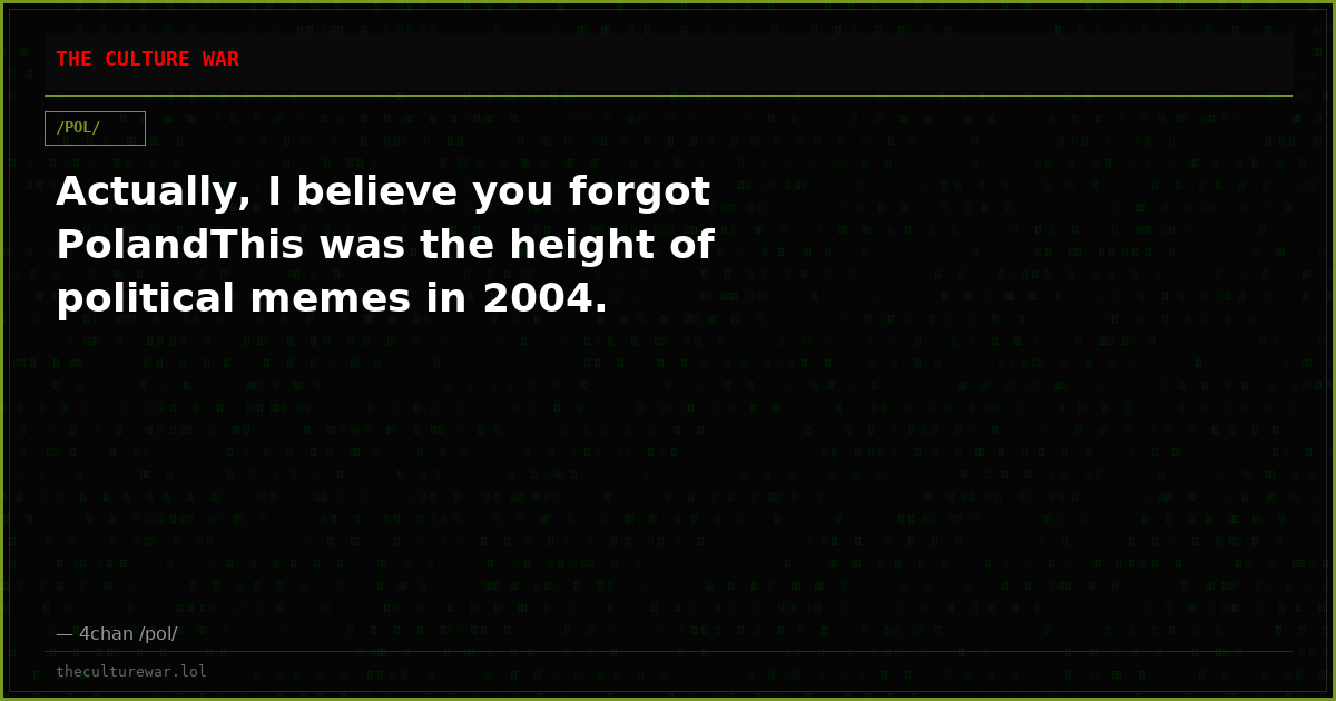 Actually, I believe you forgot PolandThis was the height of political memes in 2004.