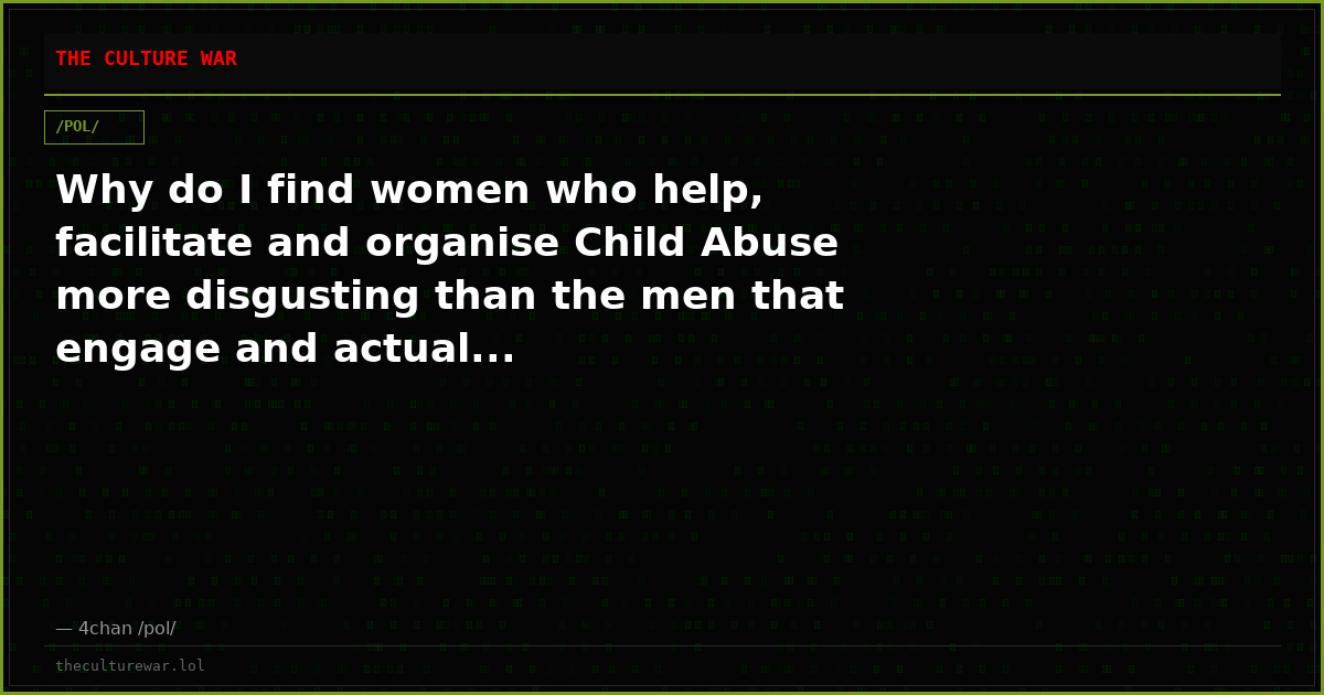 Why do I find women who help, facilitate and organise Child Abuse more disgusting than the men that engage and actual...