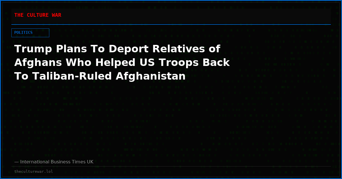 Trump Plans To Deport Relatives of Afghans Who Helped US Troops Back To Taliban-Ruled Afghanistan