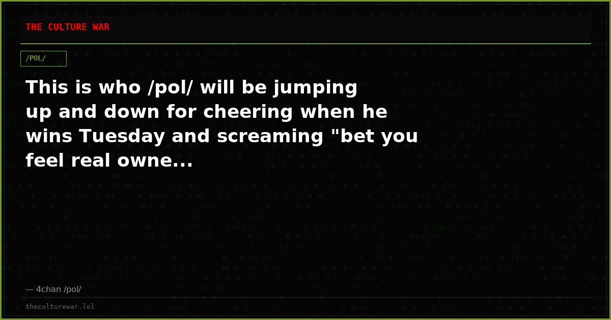 This is who /pol/ will be jumping up and down for cheering when he wins Tuesday and screaming "bet you feel real owne...