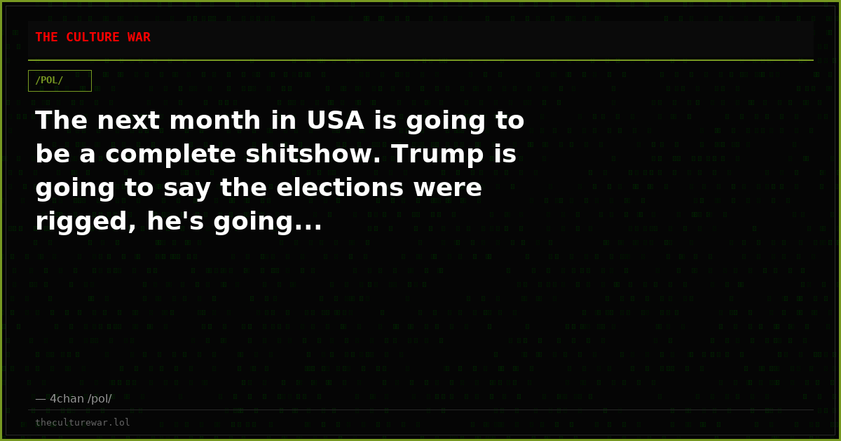 The next month in USA is going to be a complete shitshow. Trump is going to say the elections were rigged, he's going...