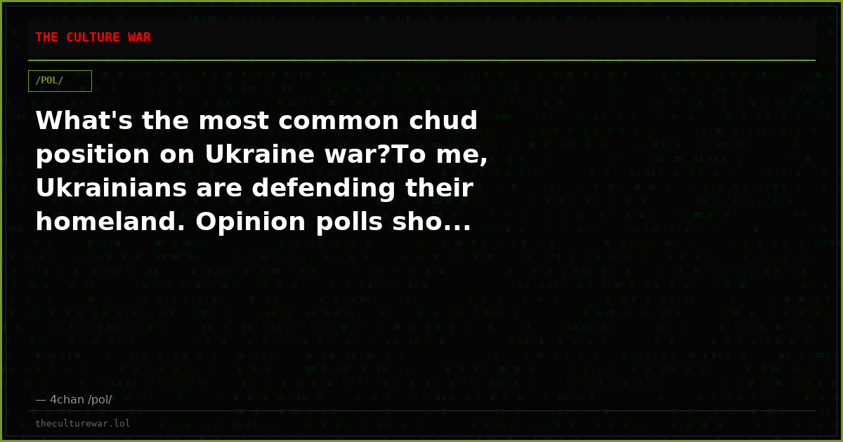What's the most common chud position on Ukraine war?To me, Ukrainians are defending their homeland. Opinion polls sho...