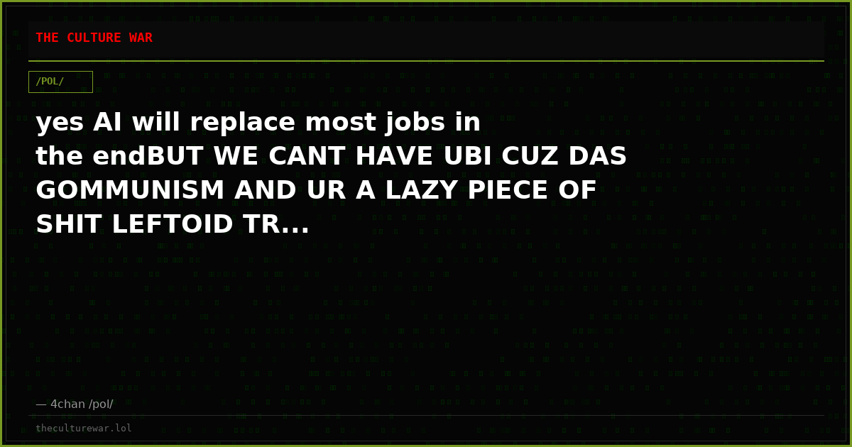 yes AI will replace most jobs in the endBUT WE CANT HAVE UBI CUZ DAS GOMMUNISM AND UR A LAZY PIECE OF SHIT LEFTOID TR...