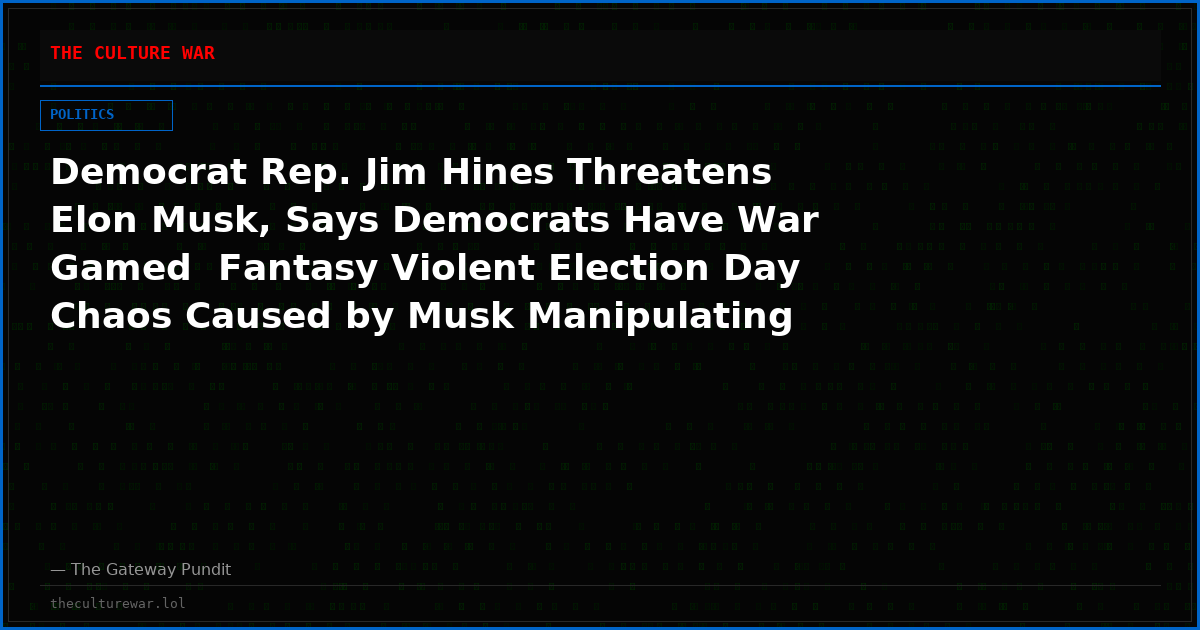 Democrat Rep. Jim Hines Threatens Elon Musk, Says Democrats Have War Gamed  Fantasy Violent Election Day Chaos Caused by Musk Manipulating Algorithms That Causes Armed Citizens to Attack Polling Places