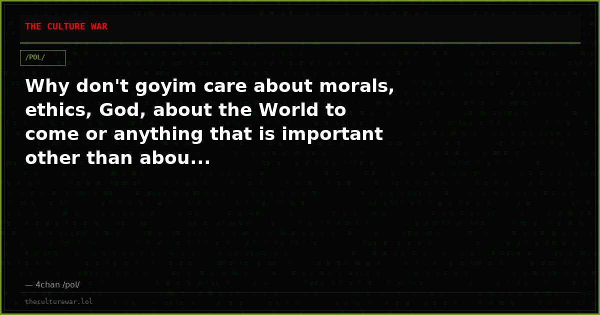 Why don't goyim care about morals, ethics, God, about the World to come or anything that is important other than abou...