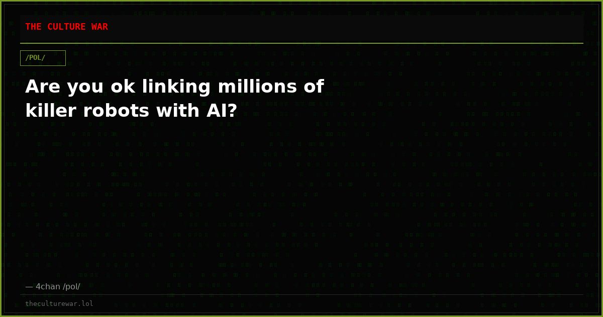 Are you ok linking millions of killer robots with AI?