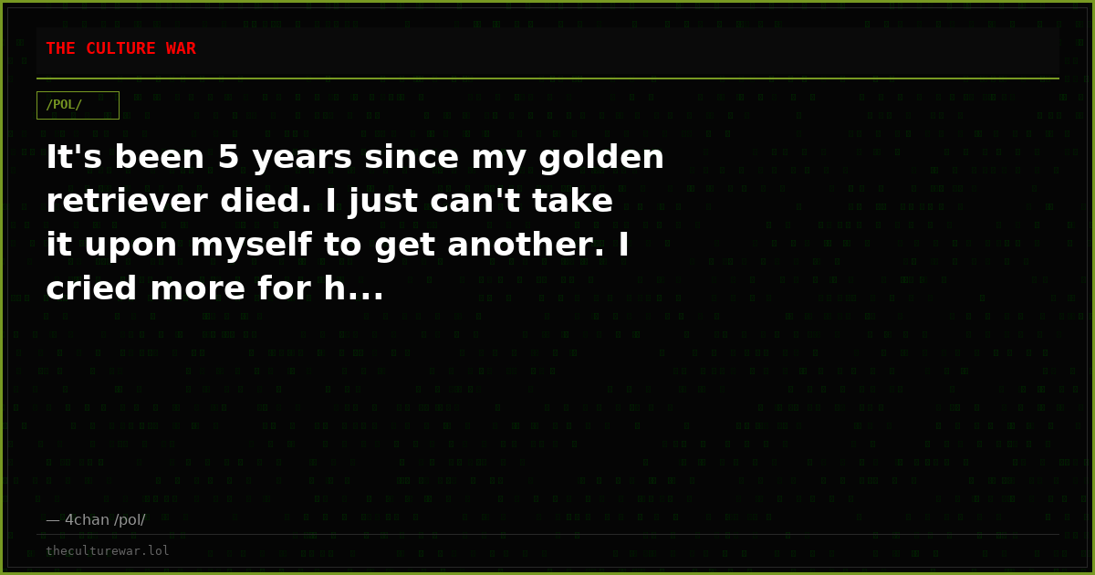 It's been 5 years since my golden retriever died. I just can't take it upon myself to get another. I cried more for h...