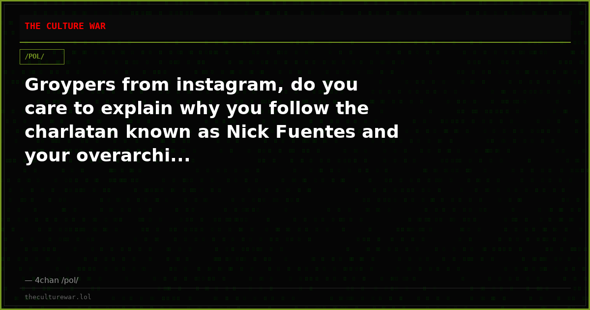 Groypers from instagram, do you care to explain why you follow the charlatan known as Nick Fuentes and your overarchi...