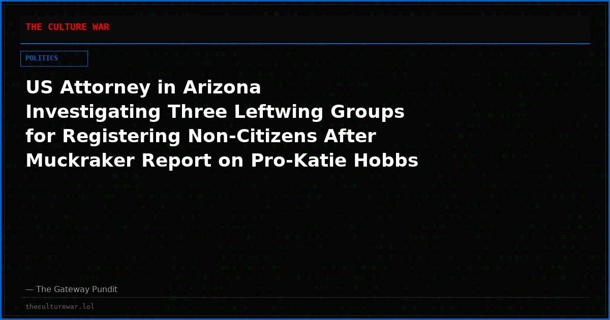 US Attorney in Arizona Investigating Three Leftwing Groups for Registering Non-Citizens After Muckraker Report on Pro-Katie Hobbs Groups – Matter Referred to the FBI
