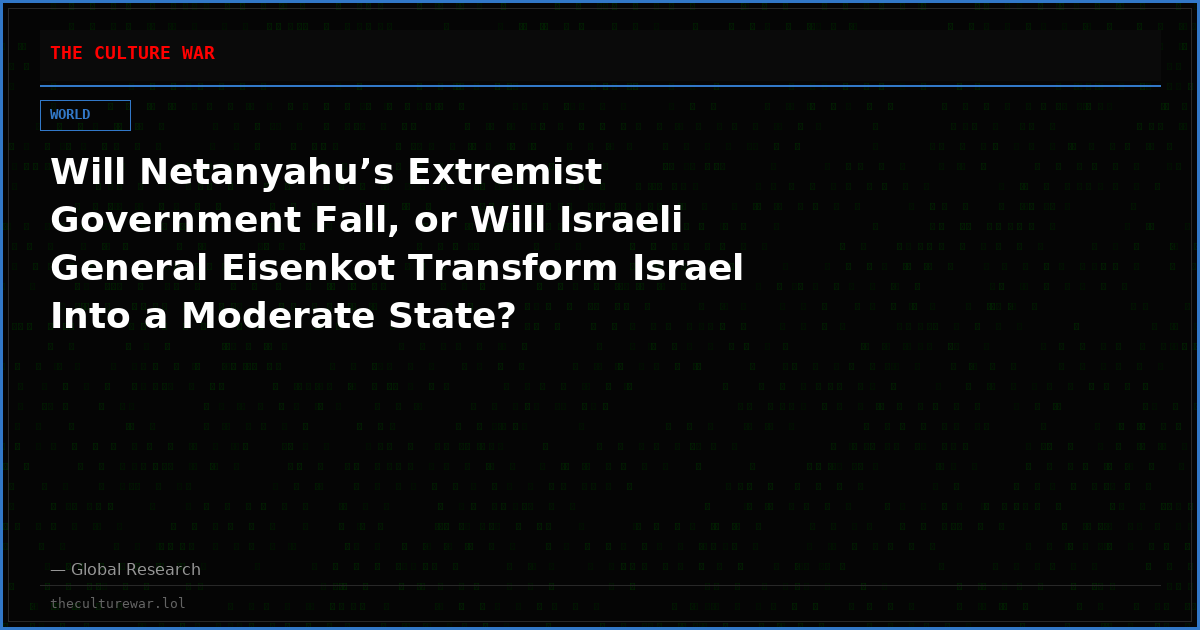 Will Netanyahu’s Extremist Government Fall, or Will Israeli General Eisenkot Transform Israel Into a Moderate State?