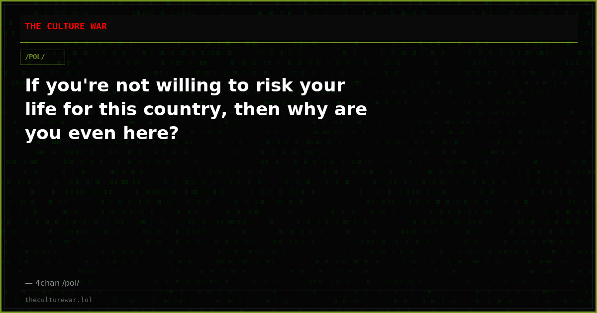 If you're not willing to risk your life for this country, then why are you even here?