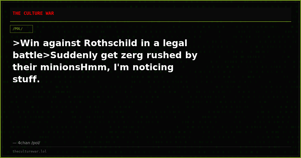 >Win against Rothschild in a legal battle>Suddenly get zerg rushed by their minionsHmm, I'm noticing stuff.