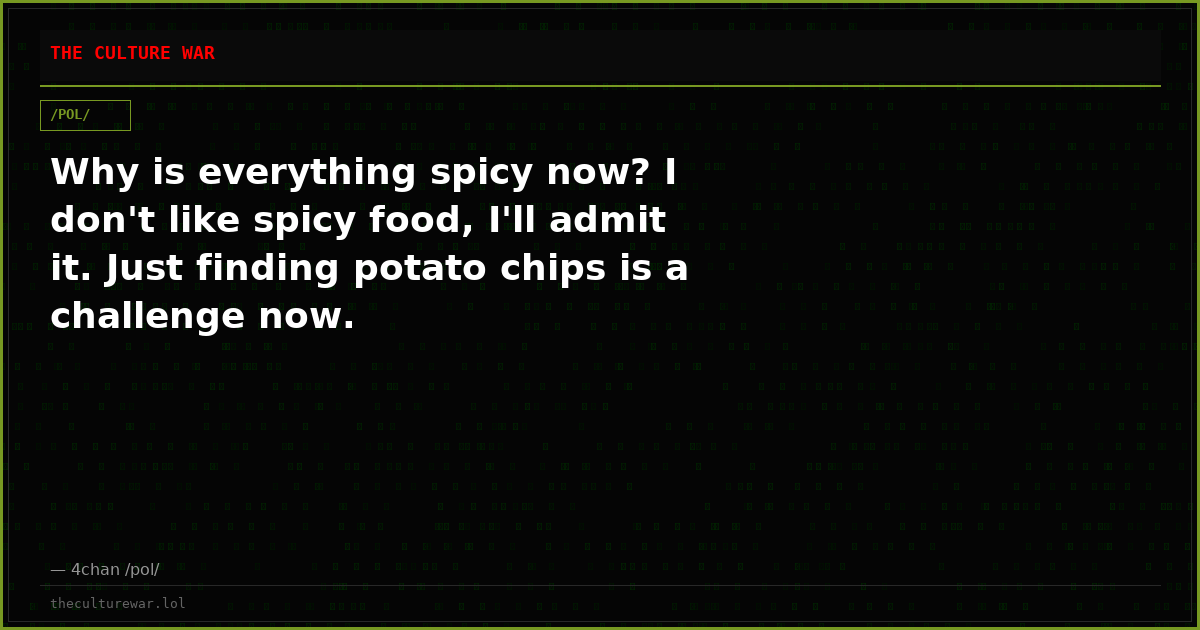 Why is everything spicy now? I don't like spicy food, I'll admit it. Just finding potato chips is a challenge now.