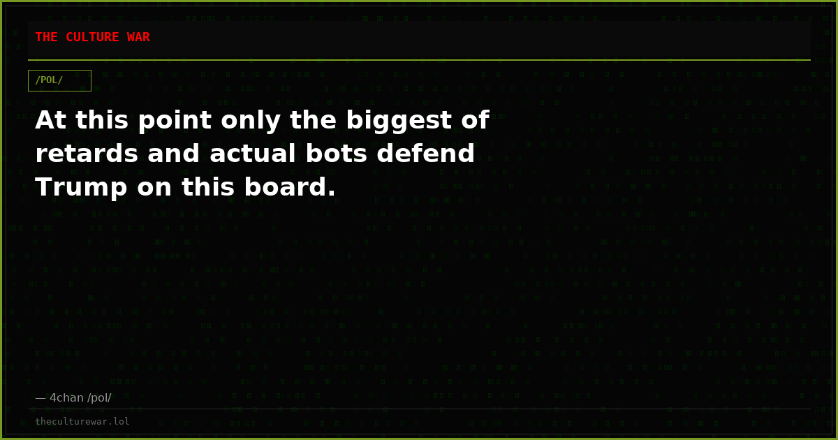At this point only the biggest of retards and actual bots defend Trump on this board.