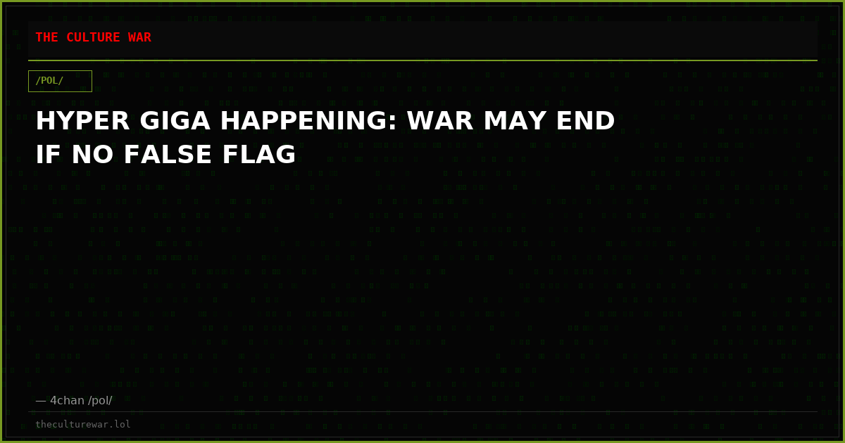 HYPER GIGA HAPPENING: WAR MAY END IF NO FALSE FLAG