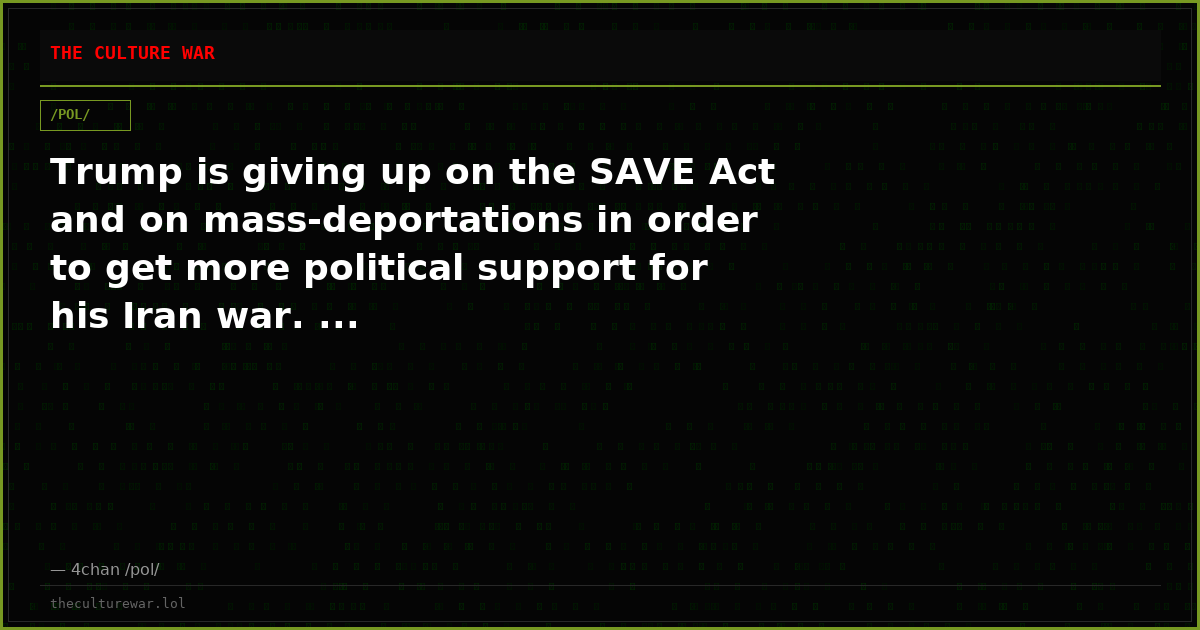 Trump is giving up on the SAVE Act and on mass-deportations in order to get more political support for his Iran war. ...