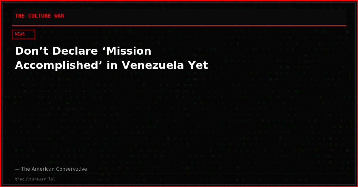 Don’t Declare ‘Mission Accomplished’ in Venezuela Yet