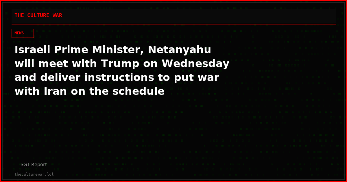 Israeli Prime Minister, Netanyahu will meet with Trump on Wednesday and deliver instructions to put war with Iran on the schedule