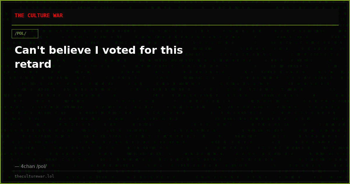 Can't believe I voted for this retard
