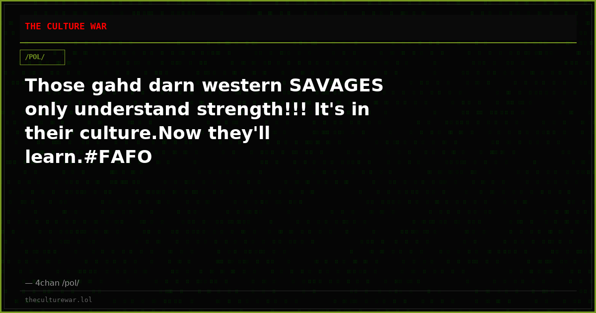 Those gahd darn western SAVAGES only understand strength!!! It's in their culture.Now they'll learn.#FAFO