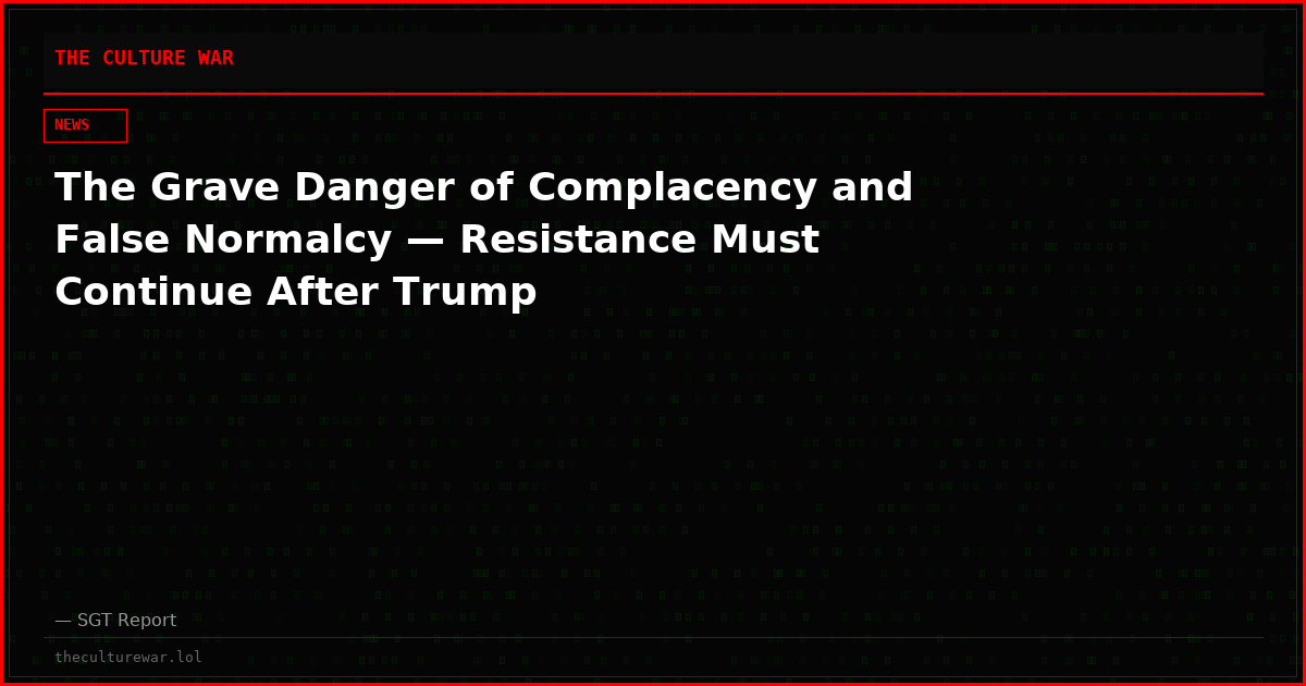 The Grave Danger of Complacency and False Normalcy — Resistance Must Continue After Trump