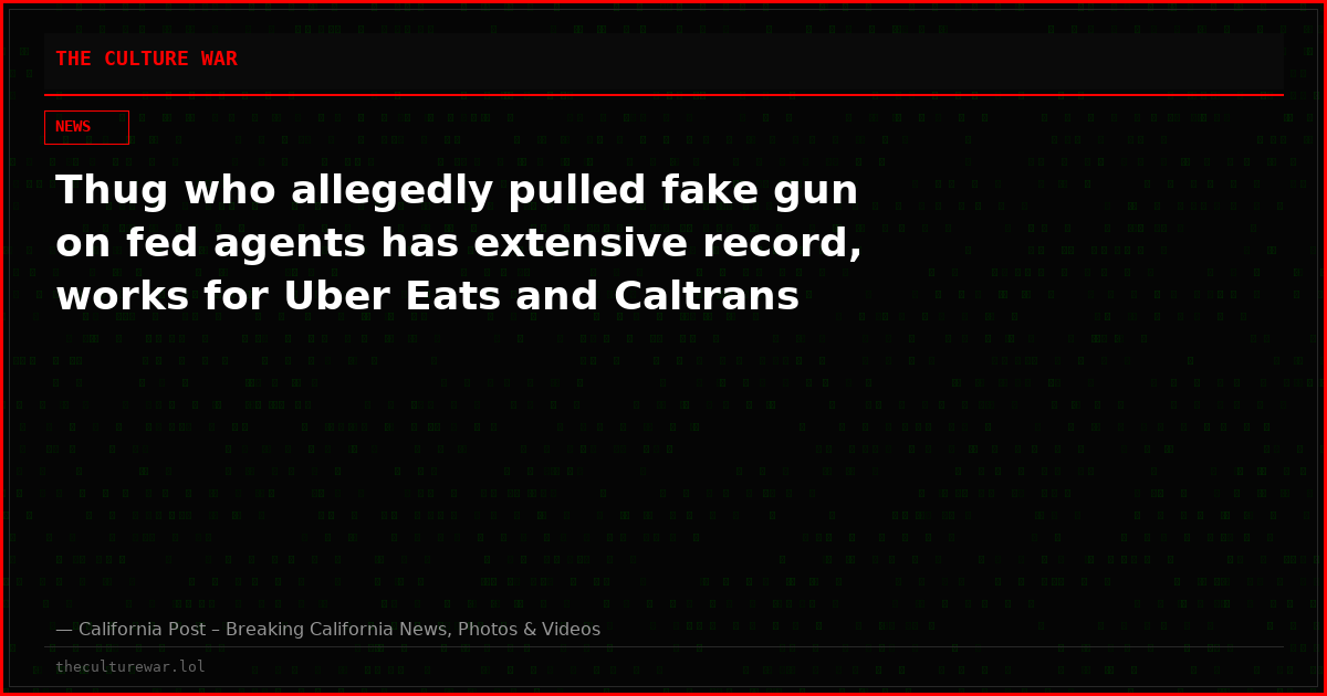 Thug who allegedly pulled fake gun on fed agents has extensive record, works for Uber Eats and Caltrans