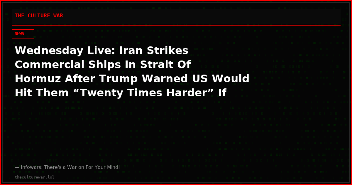 Wednesday Live: Iran Strikes Commercial Ships In Strait Of Hormuz After Trump Warned US Would Hit Them “Twenty Times Harder” If Oil Flow In The Channel Is Interrupted – Watch & Share!