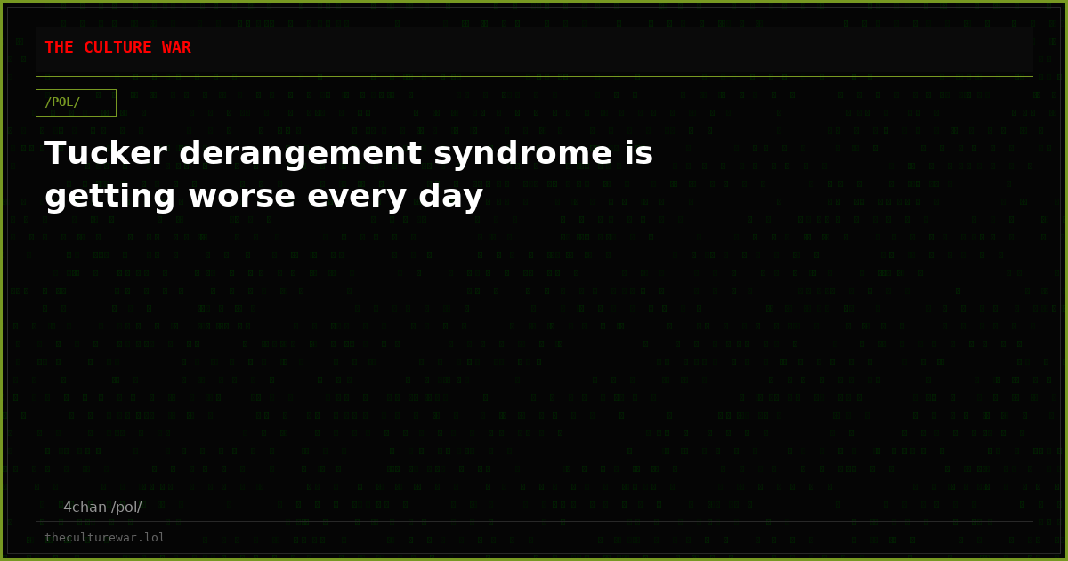 Tucker derangement syndrome is getting worse every day