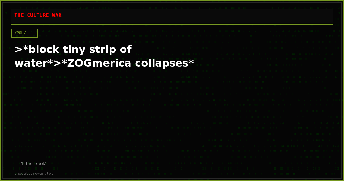>*block tiny strip of water*>*ZOGmerica collapses*