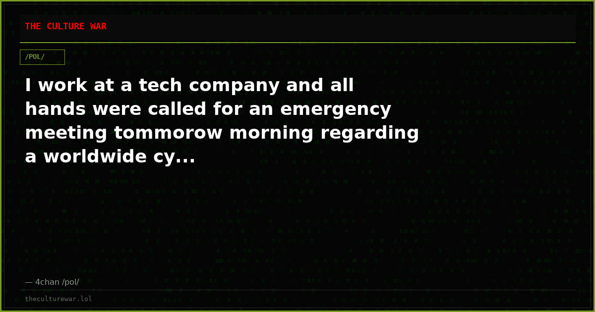 I work at a tech company and all hands were called for an emergency meeting tommorow morning regarding a worldwide cy...