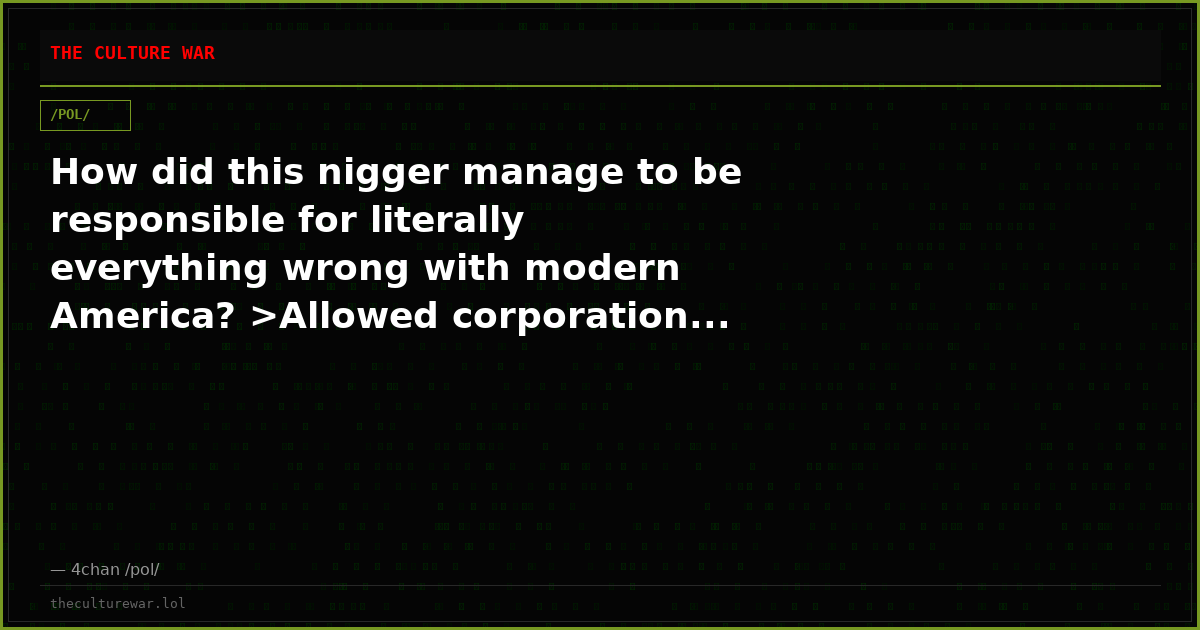 How did this nigger manage to be responsible for literally everything wrong with modern America? >Allowed corporation...
