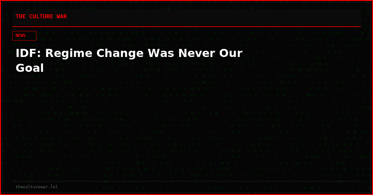 IDF: Regime Change Was Never Our Goal