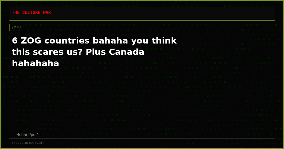 6 ZOG countries bahaha you think this scares us? Plus Canada hahahaha