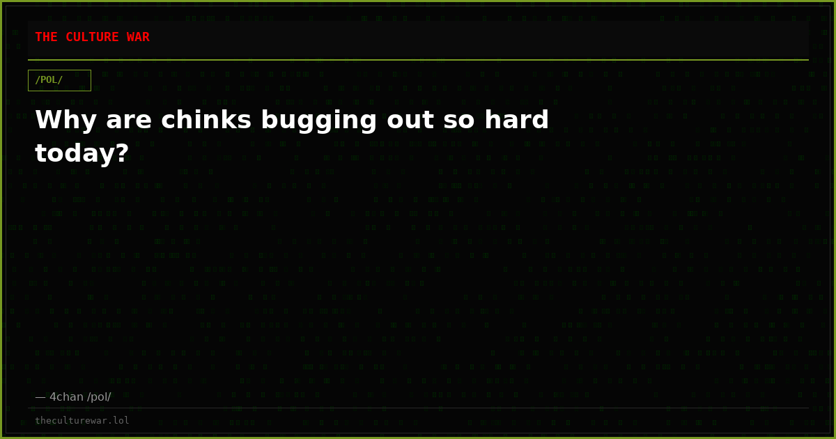 Why are chinks bugging out so hard today?